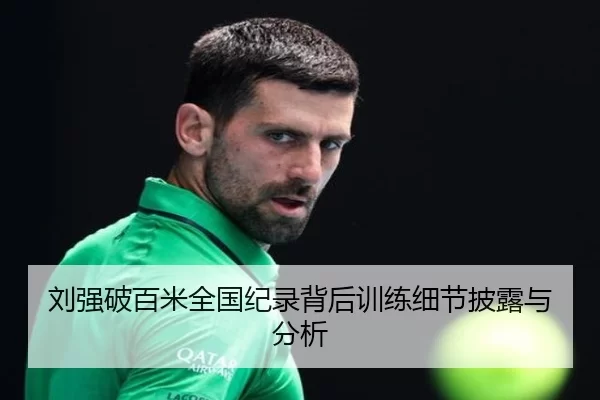 刘强破百米全国纪录背后训练细节披露与分析